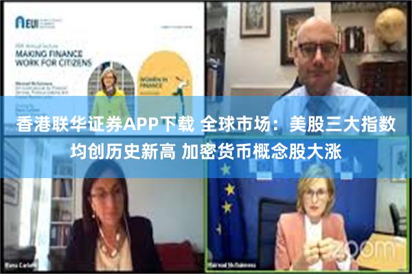 香港联华证券APP下载 全球市场：美股三大指数均创历史新高 加密货币概念股大涨