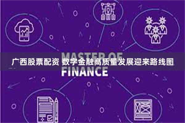 广西股票配资 数字金融高质量发展迎来路线图