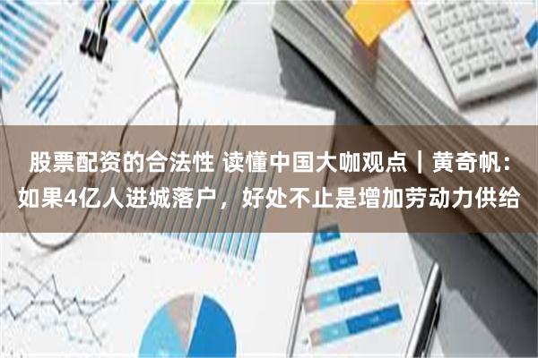 股票配资的合法性 读懂中国大咖观点｜黄奇帆：如果4亿人进城落户，好处不止是增加劳动力供给
