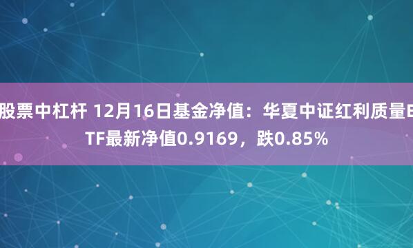 股票中杠杆 12月16日基金净值：华夏中证红利质量ETF最新净值0.9169，跌0.85%
