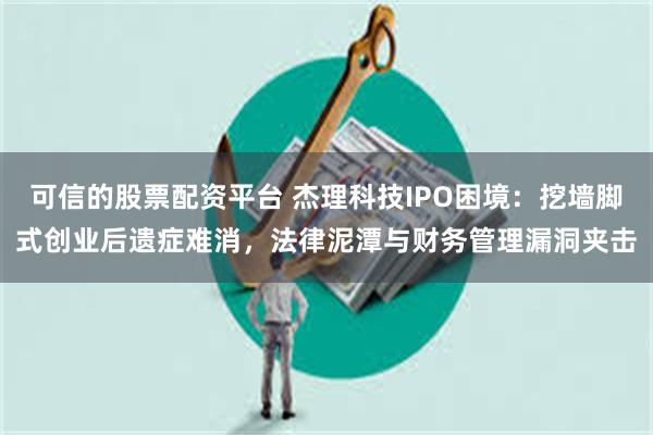 可信的股票配资平台 杰理科技IPO困境：挖墙脚式创业后遗症难消，法律泥潭与财务管理漏洞夹击