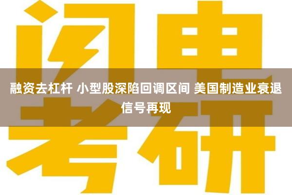 融资去杠杆 小型股深陷回调区间 美国制造业衰退信号再现