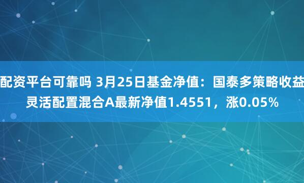配资平台可靠吗 3月25日基金净值：国泰多策略收益灵活配置混合A最新净值1.4551，涨0.05%