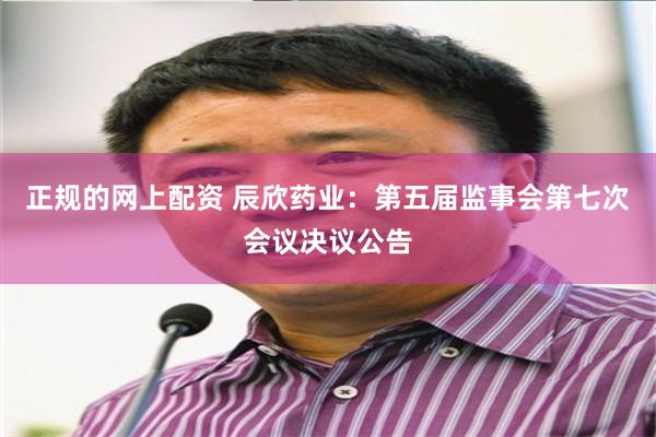 正规的网上配资 辰欣药业：第五届监事会第七次会议决议公告
