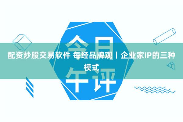 配资炒股交易软件 每经品牌观丨企业家IP的三种模式