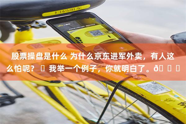 股票操盘是什么 为什么京东进军外卖，有人这么怕呢？ ​我举一个例子，你就明白了。🍉