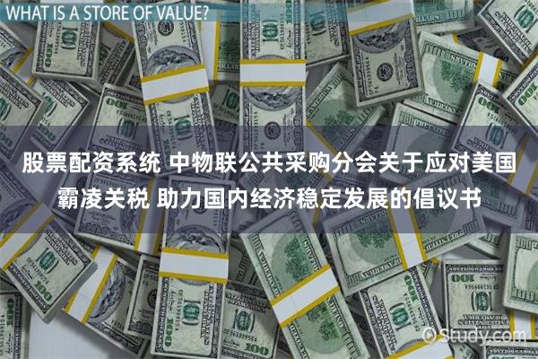股票配资系统 中物联公共采购分会关于应对美国霸凌关税 助力国内经济稳定发展的倡议书