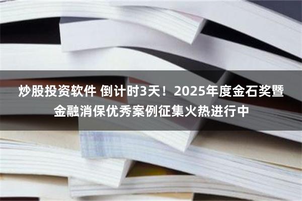 炒股投资软件 倒计时3天！2025年度金石奖暨金融消保优秀案例征集火热进行中