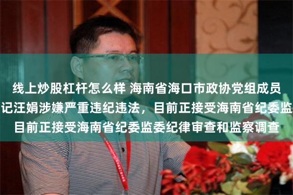线上炒股杠杆怎么样 海南省海口市政协党组成员、秘书长、机关党组书记汪娟涉嫌严重违纪违法，目前正接受海南省纪委监委纪律审查和监察调查