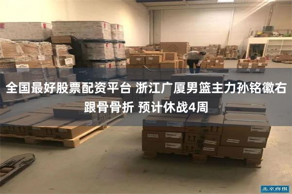 全国最好股票配资平台 浙江广厦男篮主力孙铭徽右跟骨骨折 预计休战4周