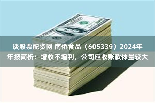 谈股票配资网 南侨食品（605339）2024年年报简析：增收不增利，公司应收账款体量较大