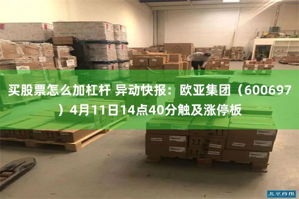 买股票怎么加杠杆 异动快报：欧亚集团（600697）4月11日14点40分触及涨停板