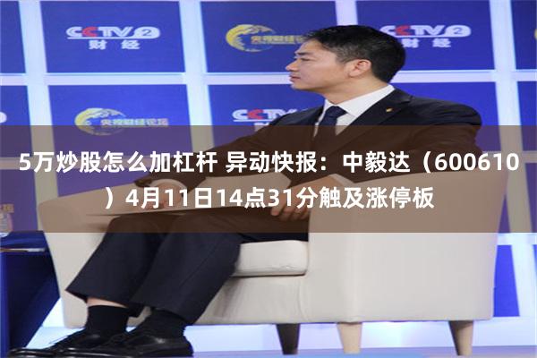 5万炒股怎么加杠杆 异动快报：中毅达（600610）4月11日14点31分触及涨停板