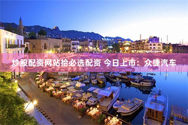 炒股配资网站拾必选配资 今日上市：众捷汽车