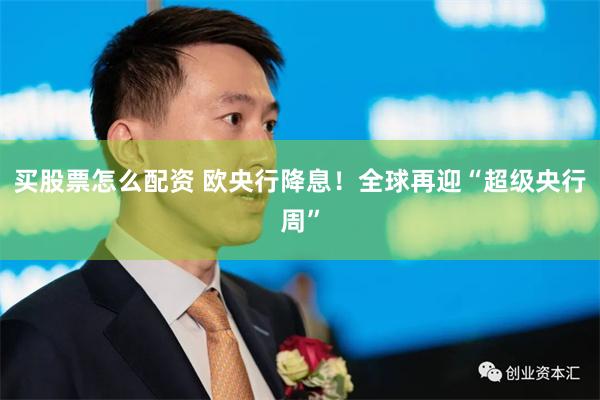 买股票怎么配资 欧央行降息！全球再迎“超级央行周”
