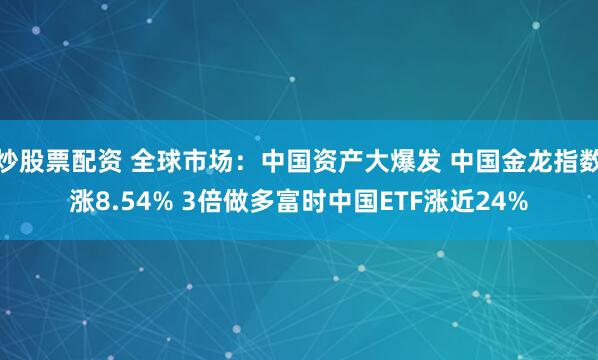 炒股票配资 全球市场：中国资产大爆发 中国金龙指数涨8.54% 3倍做多富时中国ETF涨近24%