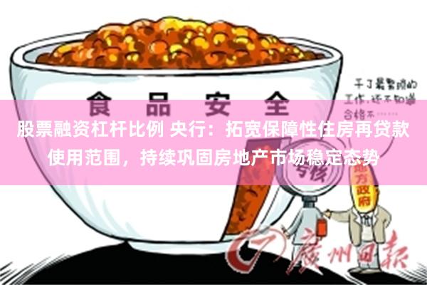 股票融资杠杆比例 央行：拓宽保障性住房再贷款使用范围，持续巩固房地产市场稳定态势