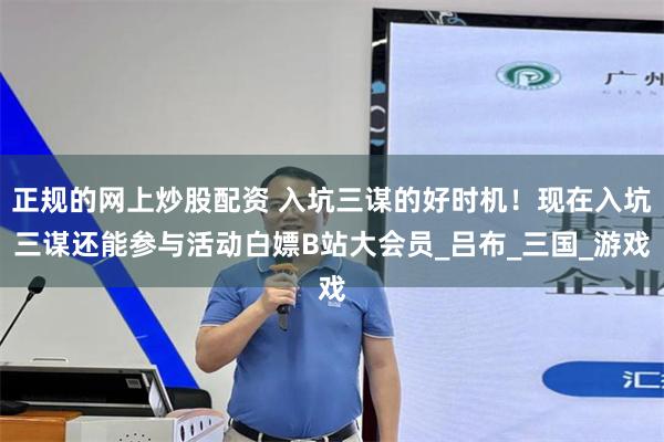 正规的网上炒股配资 入坑三谋的好时机！现在入坑三谋还能参与活动白嫖B站大会员_吕布_三国_游戏