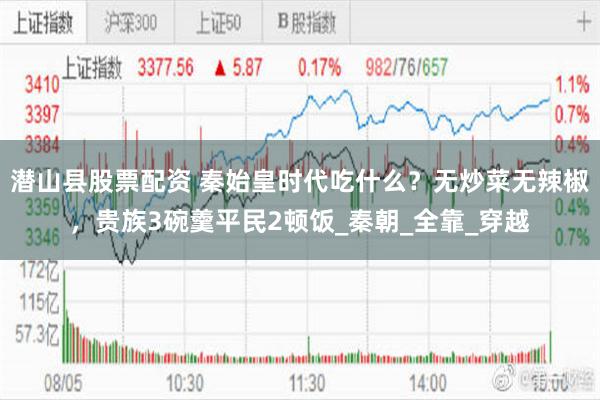 潜山县股票配资 秦始皇时代吃什么？无炒菜无辣椒，贵族3碗羹平民2顿饭_秦朝_全靠_穿越