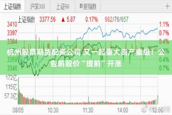杭州股票期货配资公司 又一起重大资产重组！公告前股价“提前”开涨