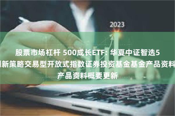 股票市场杠杆 500成长ETF: 华夏中证智选500成长创新策略交易型开放式指数证券投资基金基金产品资料概要更新