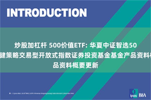 炒股加杠杆 500价值ETF: 华夏中证智选500价值稳健策略交易型开放式指数证券投资基金基金产品资料概要更新