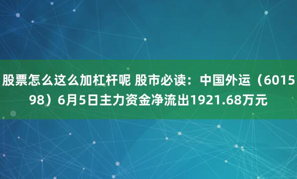 股票怎么这么加杠杆呢 股市必读：中国外运（601598）6月5日主力资金净流出1921.68万元