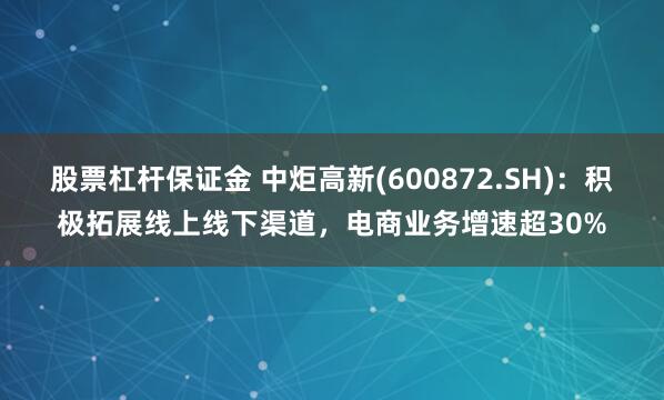 股票杠杆保证金 中炬高新(600872.SH)：积极拓展线上线下渠道，电商业务增速超30%
