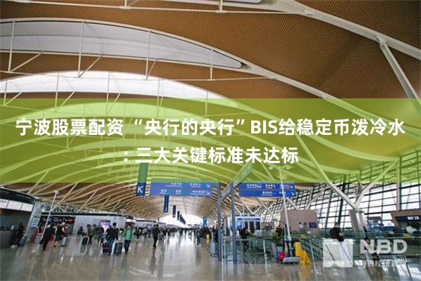 宁波股票配资 “央行的央行”BIS给稳定币泼冷水: 三大关键标准未达标
