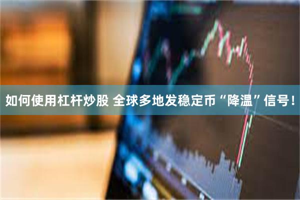 如何使用杠杆炒股 全球多地发稳定币“降温”信号！