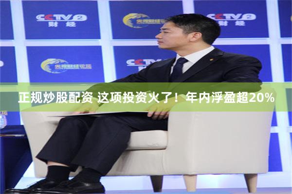 正规炒股配资 这项投资火了！年内浮盈超20%