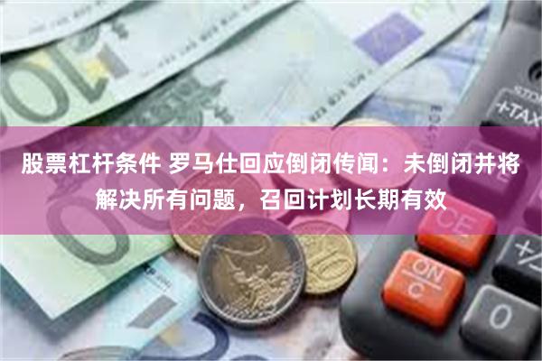 股票杠杆条件 罗马仕回应倒闭传闻：未倒闭并将解决所有问题，召回计划长期有效