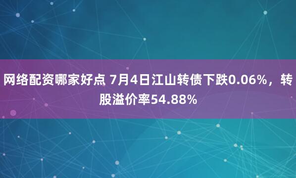 网络配资哪家好点 7月4日江山转债下跌0.06%，转股溢价率54.88%