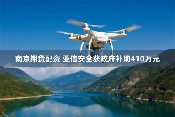 南京期货配资 亚信安全获政府补助410万元