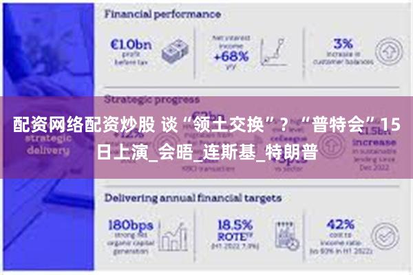 配资网络配资炒股 谈“领土交换”？“普特会”15日上演_会晤_连斯基_特朗普