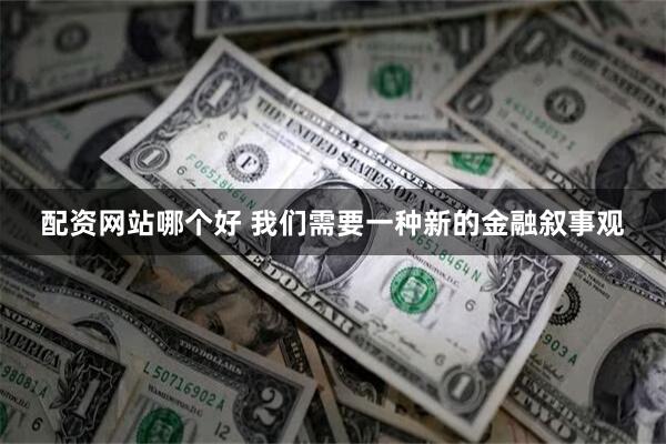 配资网站哪个好 我们需要一种新的金融叙事观