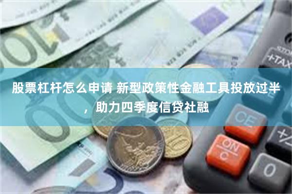 股票杠杆怎么申请 新型政策性金融工具投放过半，助力四季度信贷社融