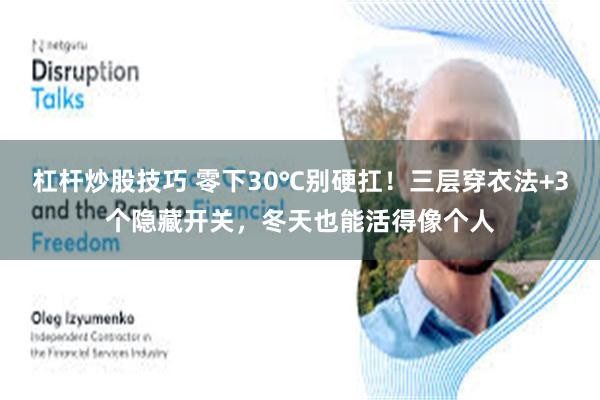 杠杆炒股技巧 零下30℃别硬扛!三层穿衣法+3个隐藏开关,冬天也能活得像个人