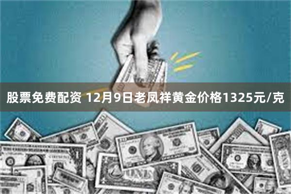 股票免费配资 12月9日老凤祥黄金价格1325元/克